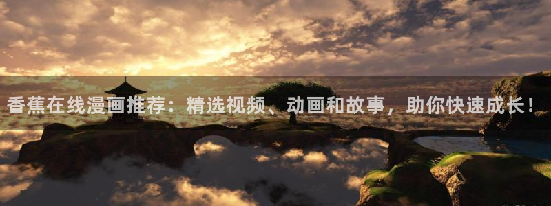 亲亲漫画私密教学：香蕉在线漫画推荐：精选视频、动画和故事，助你快速成长！