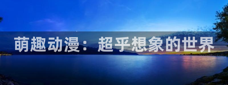 亲亲漫画免费漫画页面在线看漫画：萌趣动漫：超乎想象的世界